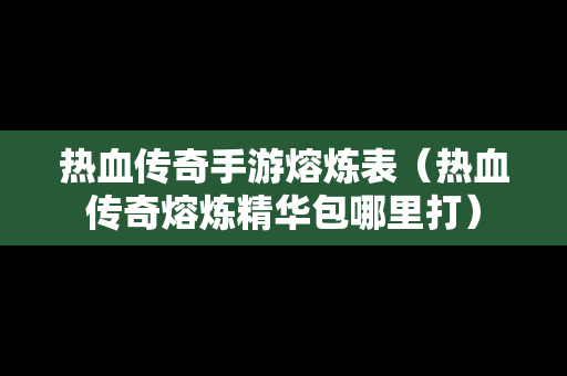 热血传奇手游熔炼表（热血传奇熔炼精华包哪里打）