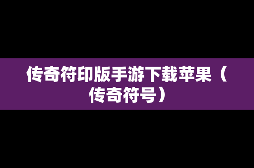 传奇符印版手游下载苹果（传奇符号）