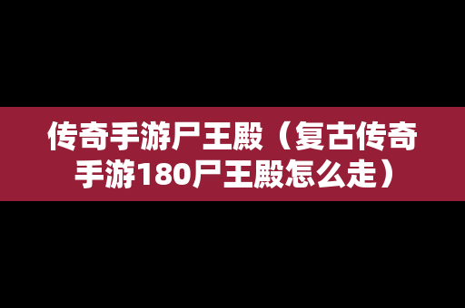 传奇手游尸王殿（复古传奇手游180尸王殿怎么走）