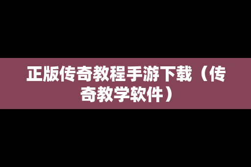 正版传奇教程手游下载（传奇教学软件）