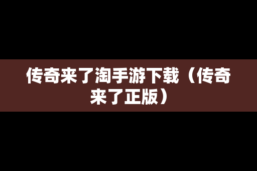 传奇来了淘手游下载（传奇来了正版）