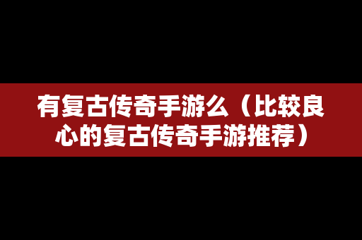 有复古传奇手游么（比较良心的复古传奇手游推荐）