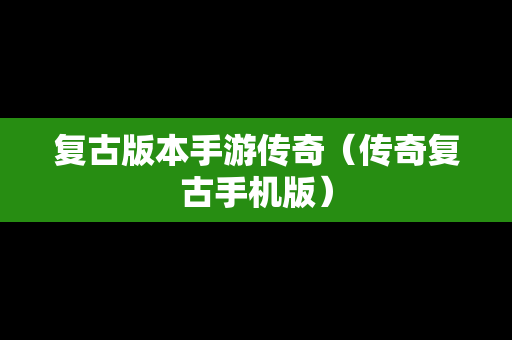 复古版本手游传奇(传奇复古手机版) 复古版本手游传奇(传奇复古手机版)