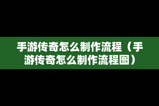 手游传奇怎么制作流程（手游传奇怎么制作流程图）