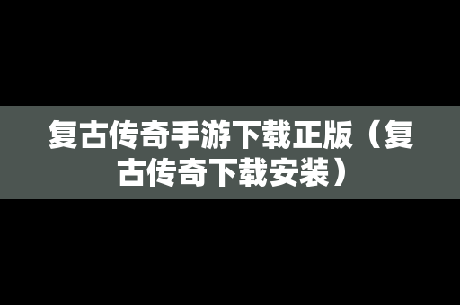 复古传奇手游下载正版（复古传奇下载安装）
