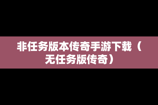 非任务版本传奇手游下载（无任务版传奇）