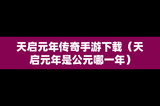 天启元年传奇手游下载（天启元年是公元哪一年）