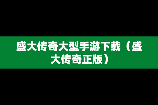 盛大传奇大型手游下载（盛大传奇正版）