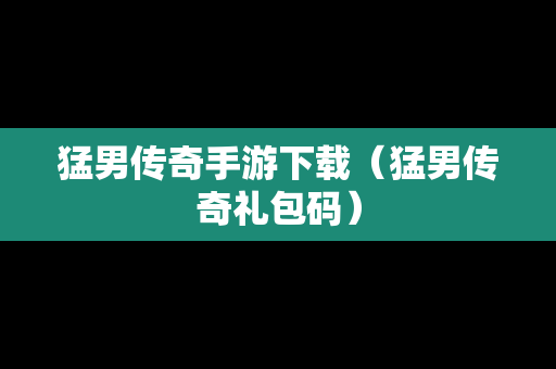 猛男传奇手游下载（猛男传奇礼包码）