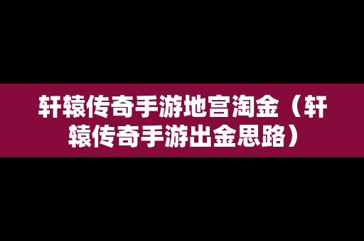 轩辕传奇手游地宫淘金（轩辕传奇手游出金思路）