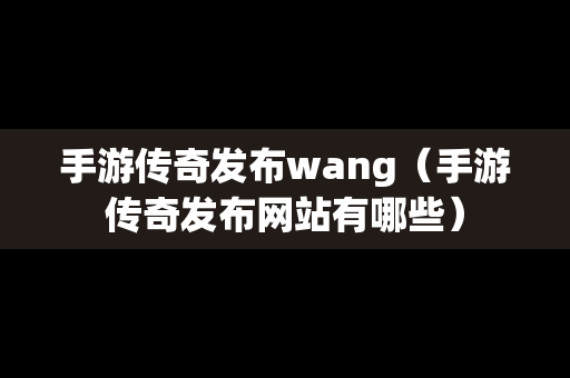手游传奇发布wang（手游传奇发布网站有哪些）