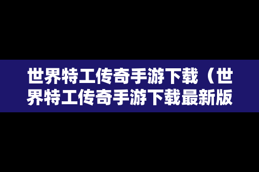 世界特工传奇手游下载（世界特工传奇手游下载最新版）