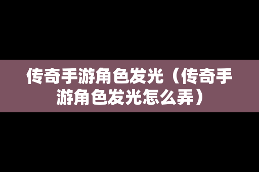 传奇手游角色发光（传奇手游角色发光怎么弄）