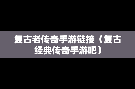 复古老传奇手游链接（复古经典传奇手游吧）