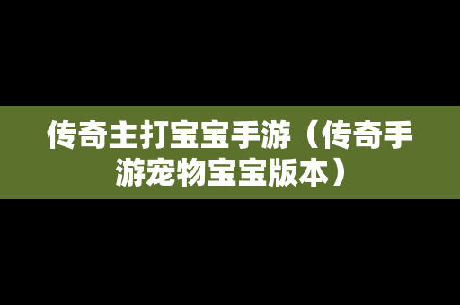 传奇主打宝宝手游（传奇手游宠物宝宝版本）
