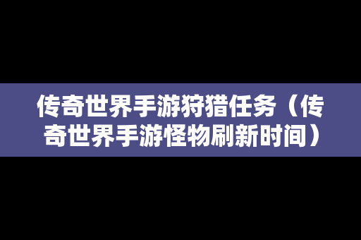 传奇世界手游狩猎任务（传奇世界手游怪物刷新时间）