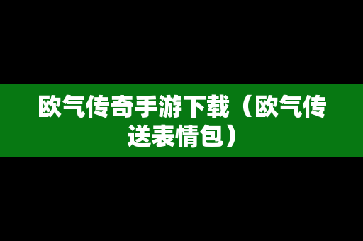 欧气传奇手游下载（欧气传送表情包）