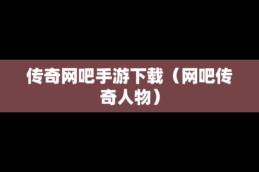 传奇网吧手游下载（网吧传奇人物）