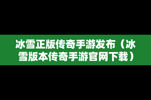 冰雪正版传奇手游发布（冰雪版本传奇手游官网下载）