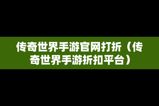 传奇世界手游官网打折（传奇世界手游折扣平台）