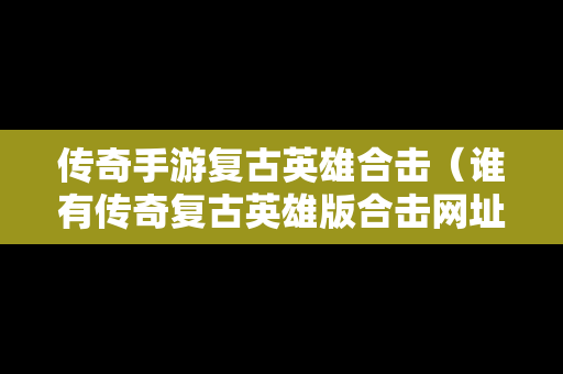 传奇手游复古英雄合击（谁有传奇复古英雄版合击网址）