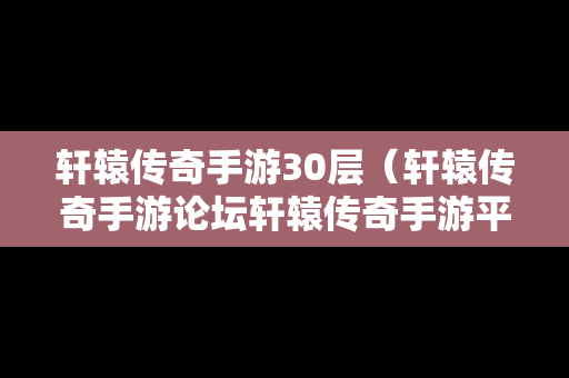 轩辕传奇手游30层（轩辕传奇手游论坛轩辕传奇手游平民攻略介绍）