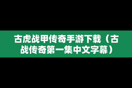 古虎战甲传奇手游下载（古战传奇第一集中文字幕）