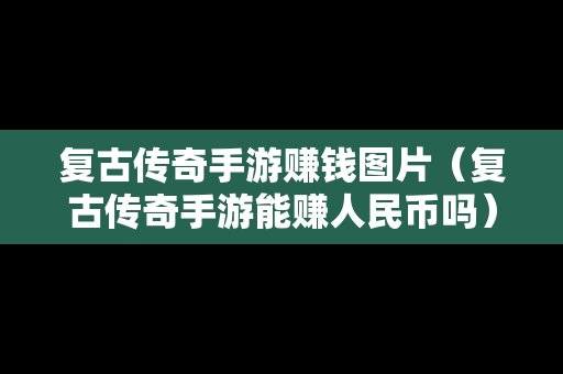 复古传奇手游赚钱图片(复古传奇手游能赚人民币吗) 复古传奇手游赚钱图片(复古传奇手游能赚人民币吗)