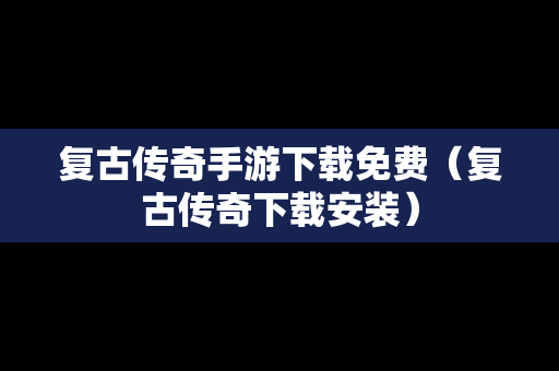 复古传奇手游下载免费（复古传奇下载安装）