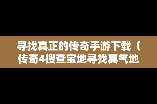 寻找真正的传奇手游下载（传奇4搜查宝地寻找真气地点）
