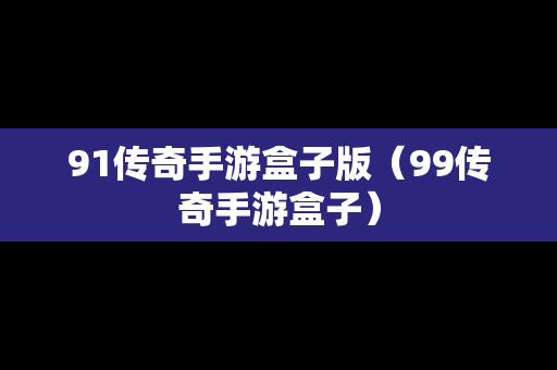 91传奇手游盒子版（99传奇手游盒子）