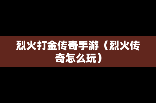 烈火打金传奇手游（烈火传奇怎么玩）