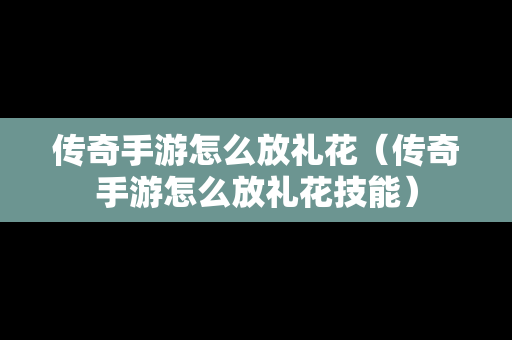 传奇手游怎么放礼花（传奇手游怎么放礼花技能）