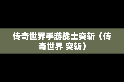传奇世界手游战士突斩（传奇世界 突斩）
