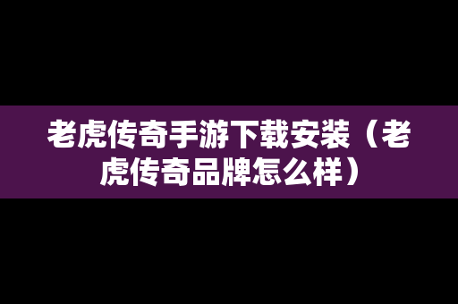 老虎传奇手游下载安装（老虎传奇品牌怎么样）