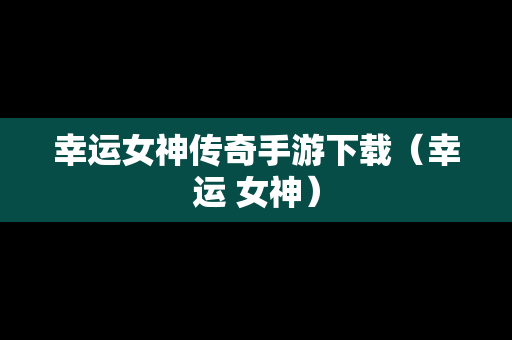 幸运女神传奇手游下载（幸运 女神）