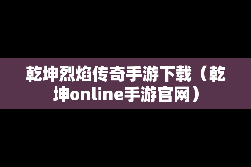 乾坤烈焰传奇手游下载（乾坤online手游官网）