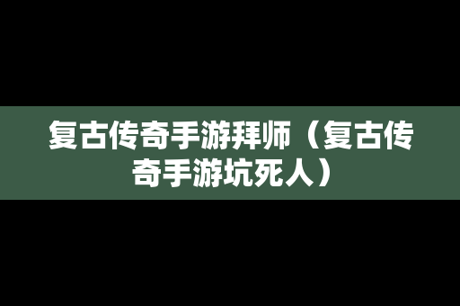 复古传奇手游拜师（复古传奇手游坑死人）