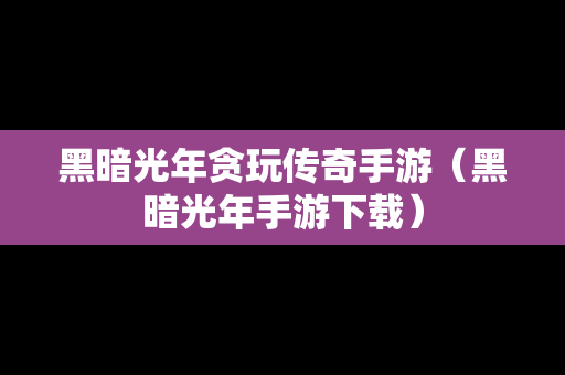 黑暗光年贪玩传奇手游（黑暗光年手游下载）