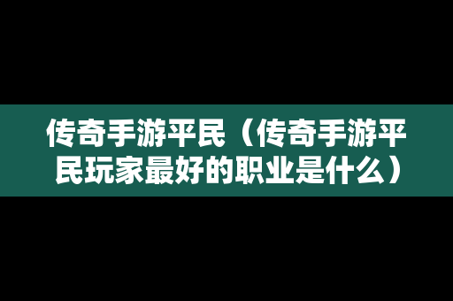 传奇手游平民（传奇手游平民玩家最好的职业是什么）