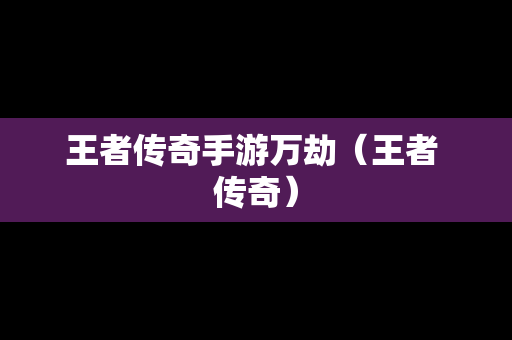 王者传奇手游万劫（王者 传奇）