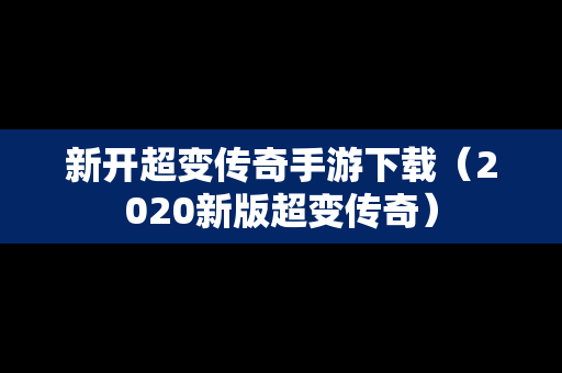 新开超变传奇手游下载（2020新版超变传奇）