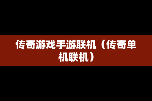 传奇游戏手游联机（传奇单机联机）