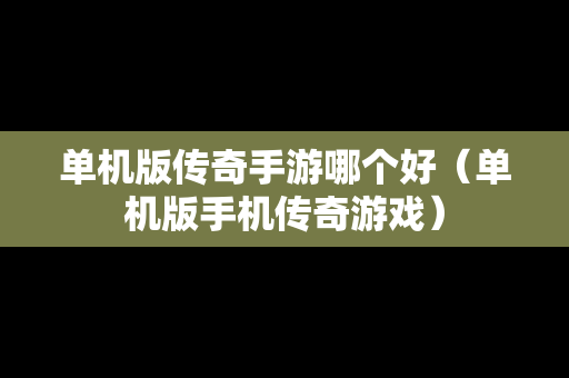单机版传奇手游哪个好（单机版手机传奇游戏）