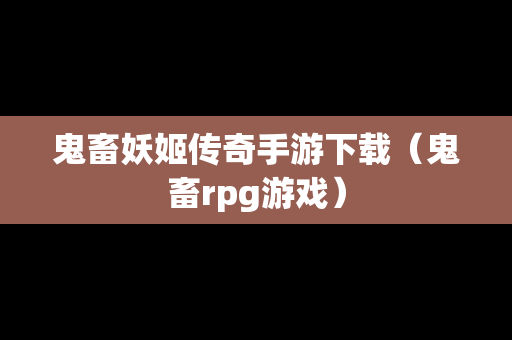 鬼畜妖姬传奇手游下载（鬼畜rpg游戏）