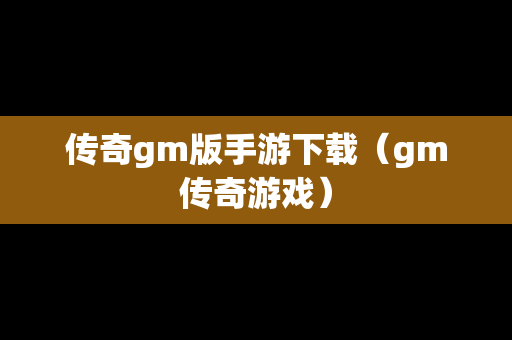 传奇gm版手游下载（gm传奇游戏）