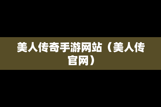 美人传奇手游网站（美人传官网）