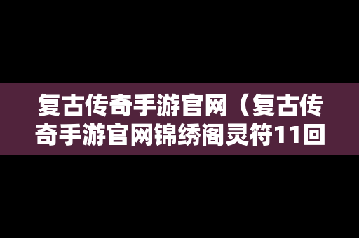 复古传奇手游官网（复古传奇手游官网锦绣阁灵符11回收）