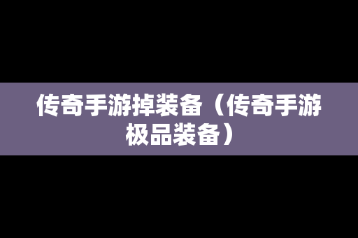 传奇手游掉装备（传奇手游极品装备）