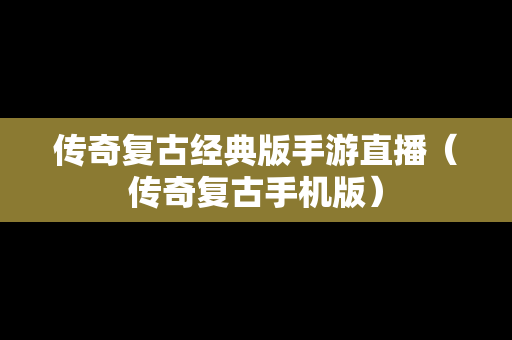 传奇复古经典版手游直播（传奇复古手机版）